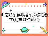山南乃东县数控车床编程教学(乃东数控编程)