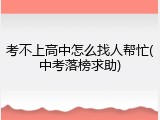 考不上高中怎么找人帮忙(中考落榜求助)