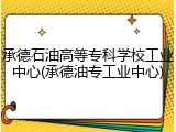 承德石油高等专科学校工业中心(承德油专工业中心)