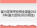 富力足球学校招生简章2025年(富力足校2025招生)