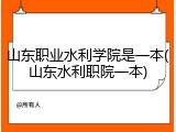 山东职业水利学院是一本(山东水利职院一本)