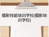 摄影技能培训学校(摄影培训学校)