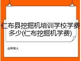 仁布县挖掘机培训学校学费多少(仁布挖掘机学费)