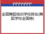 全国舞蹈培训学校排名(舞蹈学校全国榜)