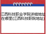 江西科技职业学院详细地址在哪里(江西科技职院地址)