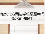 衡水北方司法学校是职中吗(衡水司法职中)