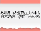 苏州昆山农业职业技术中专好不好(昆山农职中专如何)