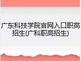 广东科技学院官网入口职高招生(广科职高招生)