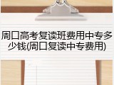 周口高考复读班费用中专多少钱(周口复读中专费用)