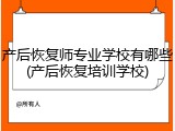 产后恢复师专业学校有哪些(产后恢复培训学校)