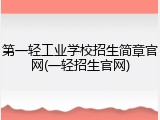 第一轻工业学校招生简章官网(一轻招生官网)