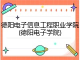 德阳电子信息工程职业学院(德阳电子学院)