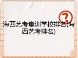 海西艺考集训学校排名(海西艺考排名)