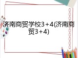 济南商贸学校3+4(济南商贸3+4)