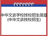 中华文武学校技校招生简章(中华文武技校招生)