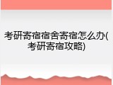 考研寄宿宿舍寄宿怎么办(考研寄宿攻略)