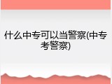 什么中专可以当警察(中专考警察)