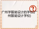 广州学服装设计的学校(广州服装设计学校)