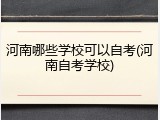 河南哪些学校可以自考(河南自考学校)