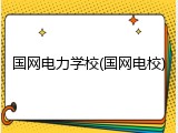 国网电力学校(国网电校)