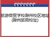 旅游商贸学校滁州校区地址(滁州旅商校址)