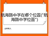 航海路中学在哪个位置("航海路中学位置")