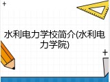 水利电力学校简介(水利电力学院)