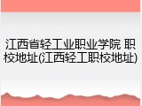 江西省轻工业职业学院 职校地址(江西轻工职校地址)
