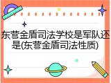 东营金盾司法学校是军队还是(东营金盾司法性质)