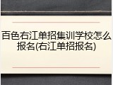 百色右江单招集训学校怎么报名(右江单招报名)