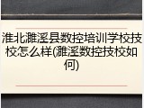 淮北濉溪县数控培训学校技校怎么样(濉溪数控技校如何)