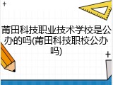莆田科技职业技术学校是公办的吗(莆田科技职校公办吗)