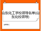 山东化工学校领导名单(山东化校领导)
