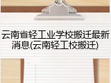 云南省轻工业学校搬迁最新消息(云南轻工校搬迁)