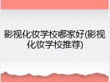 影视化妆学校哪家好(影视化妆学校推荐)
