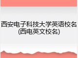 西安电子科技大学英语校名(西电英文校名)