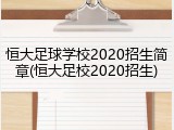 恒大足球学校2020招生简章(恒大足校2020招生)