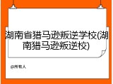 湖南省猎马逊叛逆学校(湖南猎马逊叛逆校)