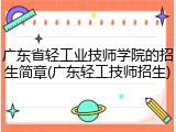 广东省轻工业技师学院的招生简章(广东轻工技师招生)