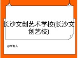 长沙文创艺术学校(长沙文创艺校)