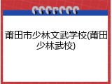 莆田市少林文武学校(莆田少林武校)
