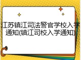 江苏镇江司法警官学校入学通知(镇江司校入学通知)