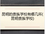 昆明的贵族学校有哪几所(昆明贵族学校)