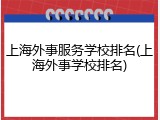 上海外事服务学校排名(上海外事学校排名)