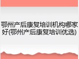 鄂州产后康复培训机构哪家好(鄂州产后康复培训优选)