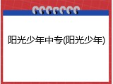 阳光少年中专(阳光少年)