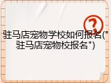 驻马店宠物学校如何报名("驻马店宠物校报名")