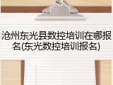 沧州东光县数控培训在哪报名(东光数控培训报名)