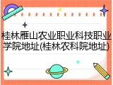 桂林雁山农业职业科技职业学院地址(桂林农科院地址)