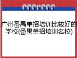 广州番禺单招培训比较好的学校(番禺单招培训名校)
